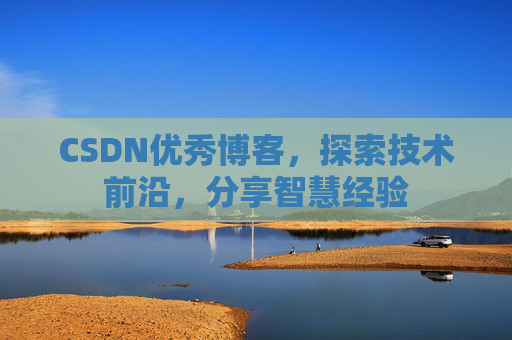 CSDN优秀博客,探索技术前沿,分享智慧经验